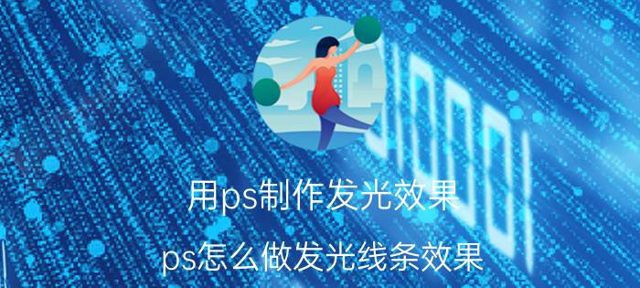 用ps制作发光效果 ps怎么做发光线条效果？